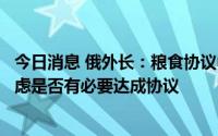 今日消息 俄外长：粮食协议中俄罗斯部分没有得到执行，考虑是否有必要达成协议