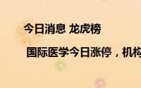 今日消息 龙虎榜 | 国际医学今日涨停，机构合计净买入5747.77万元