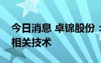 今日消息 卓锦股份：公司目前暂无海水淡化相关技术