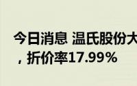 今日消息 温氏股份大宗交易成交103.73万股，折价率17.99%