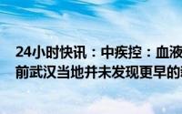 24小时快讯：中疾控：血液样本检测显示，2019年12月之前武汉当地并未发现更早的新冠病例