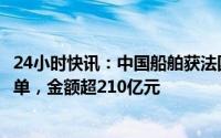 24小时快讯：中国船舶获法国达飞海运16艘大型集装箱船订单，金额超210亿元