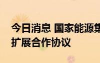 今日消息 国家能源集团与法国电力集团签署扩展合作协议