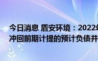 今日消息 盾安环境：2022年归母净利润同比涨106.98%，冲回前期计提的预计负债并计入营业外收入