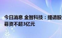 今日消息 金智科技：提请股东大会授权董事会，公司拟定增募资不超3亿元