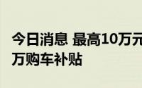 今日消息 最高10万元，深圳罗湖区发放5000万购车补贴