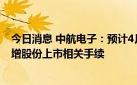 今日消息 中航电子：预计4月中下旬的时间完成换股以及新增股份上市相关手续