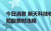 今日消息 新天科技收深交所监管函，回购公司股票时违规