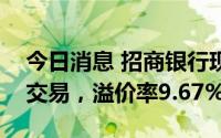 今日消息 招商银行现5917.88万元溢价大宗交易，溢价率9.67%