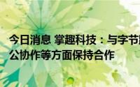 今日消息 掌趣科技：与字节跳动在流量购买、产品推广、办公协作等方面保持合作