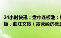 24小时快讯：盘中连板池：奥飞娱乐（人工智能概念）6天4板，曲江文旅（露营经济概念）2连板