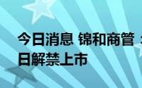 今日消息 锦和商管：2.92亿股限售股4月21日解禁上市