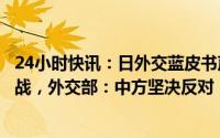 24小时快讯：日外交蓝皮书声称中国是有史以来最大战略挑战，外交部：中方坚决反对