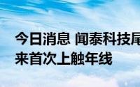 今日消息 闻泰科技尾盘直线拉升近6%，1年来首次上触年线