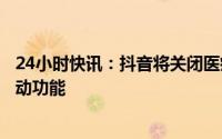 24小时快讯：抖音将关闭医疗健康认证账号私信、粉丝群互动功能