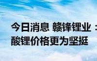 今日消息 赣锋锂业：氢氧化锂价格相较于碳酸锂价格更为坚挺