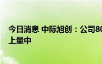 今日消息 中际旭创：公司800G光模块已量产出货并在持续上量中