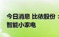 今日消息 比依股份：未来首先还是会专注于智能小家电