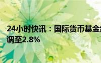 24小时快讯：国际货币基金组织将今年全球经济增长预期下调至2.8%