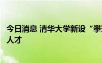 今日消息 清华大学新设“攀登计划”，面向中学生选拔物理人才