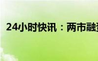 24小时快讯：两市融资余额增加60.91亿元