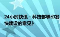 24小时快讯：科技部等印发《关于进一步支持西部科学城加快建设的意见》