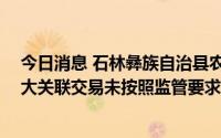 今日消息 石林彝族自治县农村信用合作联社被罚90万：重大关联交易未按照监管要求审批