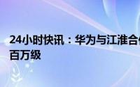 24小时快讯：华为与江淮合作进军豪华纯电市场，售价可达百万级