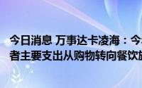 今日消息 万事达卡凌海：今年中国出境游将大幅增长，消费者主要支出从购物转向餐饮旅游