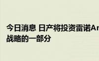 今日消息 日产将投资雷诺Ampere电动汽车业务，作为欧洲战略的一部分