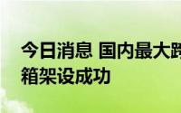 今日消息 国内最大跨径钢混组合梁桥首段钢箱架设成功