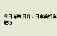 今日消息 日媒：日本首相岸田文雄下午三场街头演说将如期进行