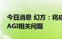 今日消息 幻方：将成立独立研究组织，研究AGI相关问题