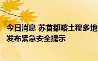 今日消息 苏首都喀土穆多地突发武装冲突，中国驻苏丹使馆发布紧急安全提示