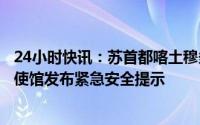 24小时快讯：苏首都喀土穆多地突发武装冲突，中国驻苏丹使馆发布紧急安全提示