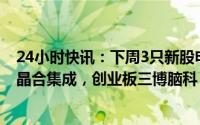 24小时快讯：下周3只新股申购：北交所华原股份，科创板晶合集成，创业板三博脑科