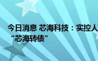 今日消息 芯海科技：实控人及其一致行动人减持98.52万张“芯海转债”