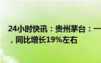 24小时快讯：贵州茅台：一季度归母净利润205.2亿元左右，同比增长19%左右