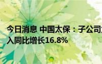 今日消息 中国太保：子公司太平洋产险一季度原保险业务收入同比增长16.8%