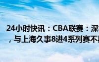 24小时快讯：CBA联赛：深圳马可波罗将晋级季后赛半决赛，与上海久事8进4系列赛不再进行