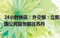 24小时快讯：外交部：立即启动领事保护应急机制，提醒中国公民暂勿前往苏丹