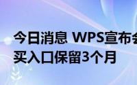 今日消息 WPS宣布会员服务升级，原会员购买入口保留3个月