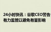 24小时快讯：谷歌CEO警告：不要急于投入AI竞争，需要强有力监管以避免有害影响