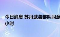 今日消息 苏丹武装部队同意将再次开辟人道主义安全通道3小时