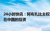 24小时快讯：阿布扎比主权财富基金穆巴达拉：未来将增加在中国的投资