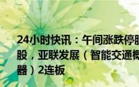 24小时快讯：午间涨跌停股分析：15只涨停股，15只跌停股，亚联发展（智能交通概念）4天3板，小熊电器（家用电器）2连板