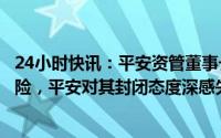 24小时快讯：平安资管董事长：汇丰夸大分拆提案成本和风险，平安对其封闭态度深感失望