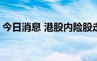 今日消息 港股内险股走高，中国太保涨4.3%