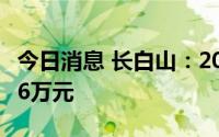 今日消息 长白山：2022年亏损扩大至5738.56万元