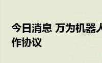 今日消息 万为机器人与施玛特迈签署战略合作协议